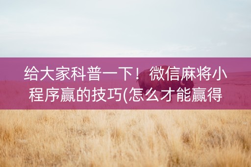 给大家科普一下！微信麻将小程序赢的技巧(怎么才能赢得多)