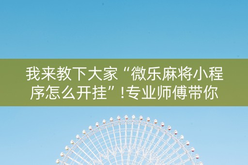 我来教下大家“微乐麻将小程序怎么开挂”!专业师傅带你一起了解（详细教程）-抖音