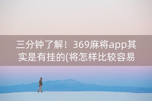 三分钟了解！369麻将app其实是有挂的(将怎样比较容易赢)