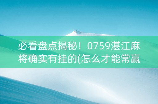 必看盘点揭秘！0759湛江麻将确实有挂的(怎么才能常赢)
