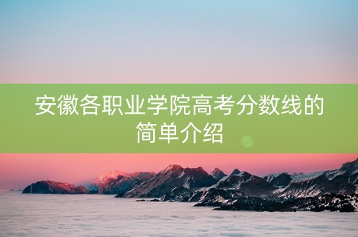 安徽各职业学院高考分数线的简单介绍