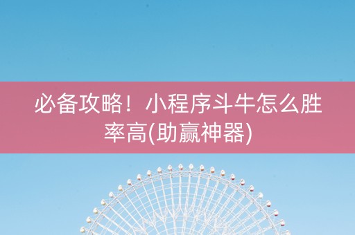 必备攻略！小程序斗牛怎么胜率高(助赢神器)