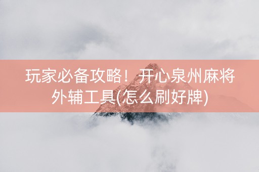 玩家必备攻略！开心泉州麻将外辅工具(怎么刷好牌)
