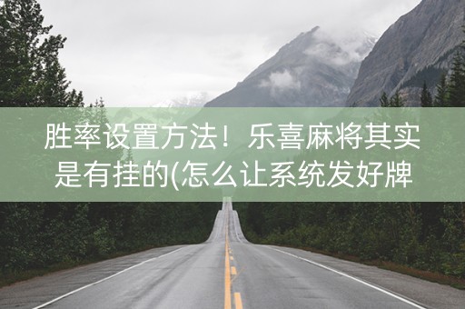 胜率设置方法！乐喜麻将其实是有挂的(怎么让系统发好牌)