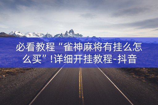 必看教程“雀神麻将有挂么怎么买”!详细开挂教程-抖音