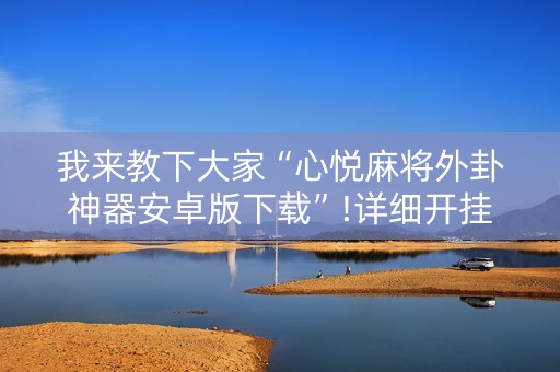 我来教下大家“心悦麻将外卦神器安卓版下载”!详细开挂教程-抖音