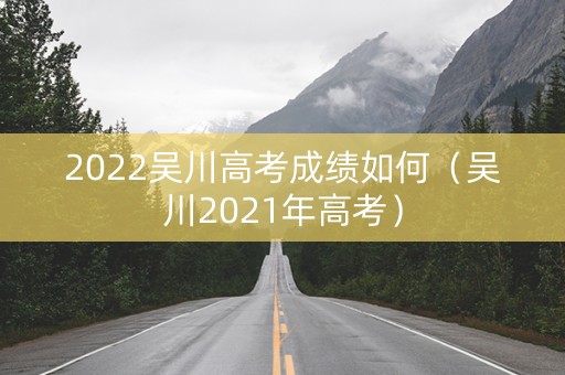2022吴川高考成绩如何（吴川2021年高考）