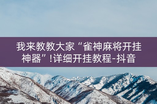我来教教大家“雀神麻将开挂神器”!详细开挂教程-抖音