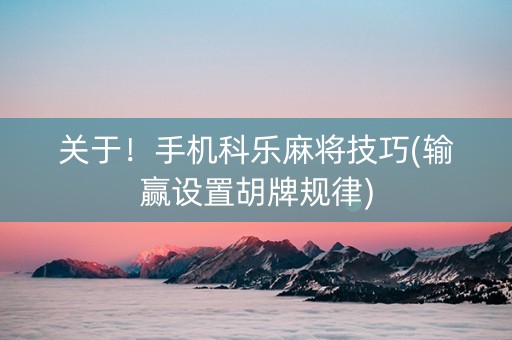 关于！手机科乐麻将技巧(输赢设置胡牌规律)