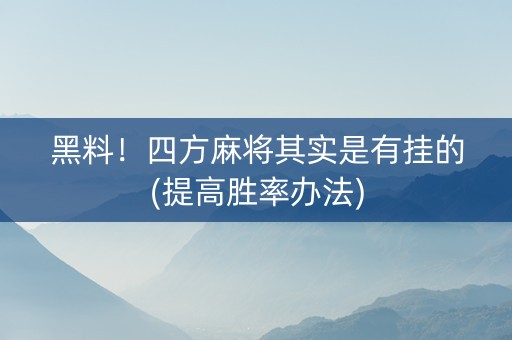 黑料！四方麻将其实是有挂的(提高胜率办法)