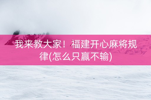 我来教大家！福建开心麻将规律(怎么只赢不输)