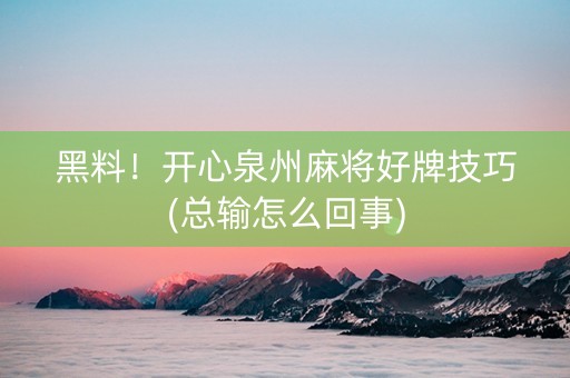 黑料！开心泉州麻将好牌技巧(总输怎么回事)