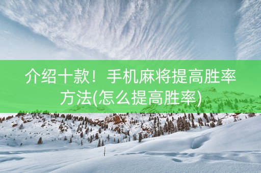 介绍十款！手机麻将提高胜率方法(怎么提高胜率)