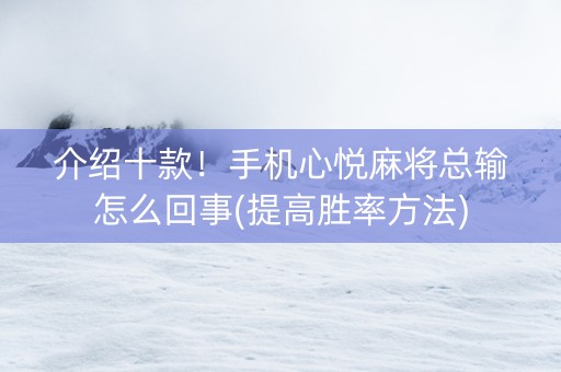 介绍十款！手机心悦麻将总输怎么回事(提高胜率方法)