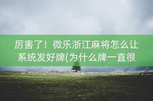 厉害了！微乐浙江麻将怎么让系统发好牌(为什么牌一直很差)