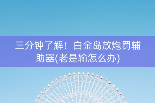 三分钟了解！白金岛放炮罚辅助器(老是输怎么办)