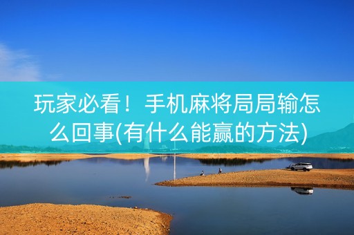 玩家必看！手机麻将局局输怎么回事(有什么能赢的方法)
