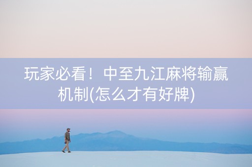 玩家必看！中至九江麻将输赢机制(怎么才有好牌)