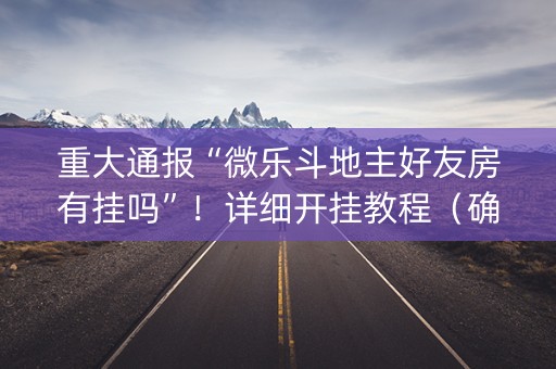 重大通报“微乐斗地主好友房有挂吗”！详细开挂教程（确实真的有挂)-抖音