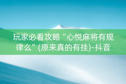 玩家必看攻略“心悦麻将有规律么”(原来真的有挂)-抖音