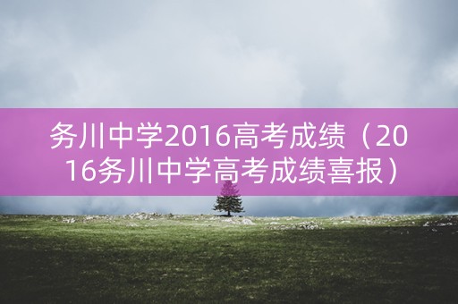 务川中学2016高考成绩（2016务川中学高考成绩喜报）