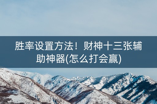 胜率设置方法！财神十三张辅助神器(怎么打会赢)
