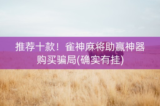 推荐十款！雀神麻将助赢神器购买骗局(确实有挂)
