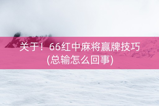 关于！66红中麻将赢牌技巧(总输怎么回事)