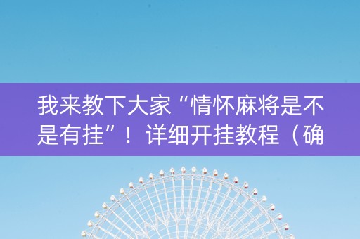 我来教下大家“情怀麻将是不是有挂”！详细开挂教程（确实真的有挂)-抖音