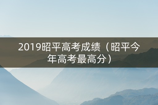 2019昭平高考成绩（昭平今年高考最高分）