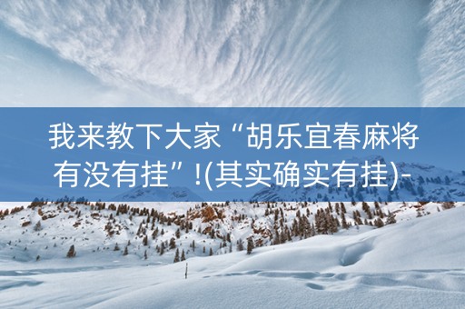 我来教下大家“胡乐宜春麻将有没有挂”!(其实确实有挂)-抖音