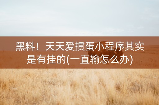 黑料！天天爱掼蛋小程序其实是有挂的(一直输怎么办)