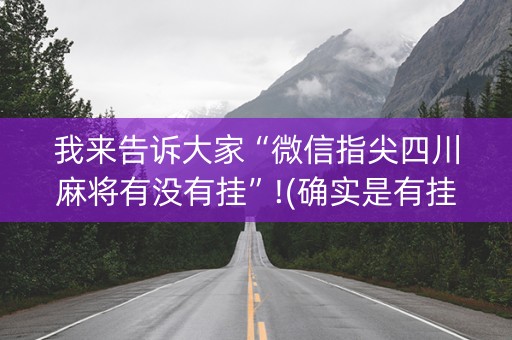我来告诉大家“微信指尖四川麻将有没有挂”!(确实是有挂)-抖音