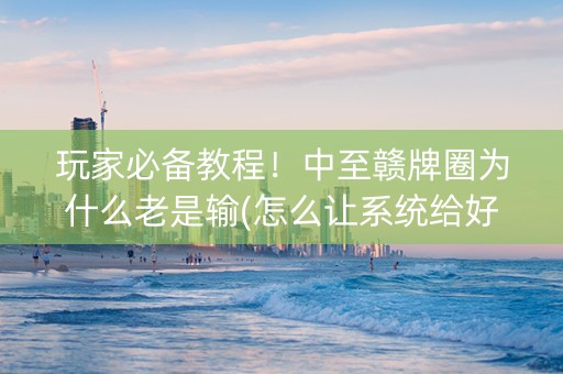 玩家必备教程！中至赣牌圈为什么老是输(怎么让系统给好牌)