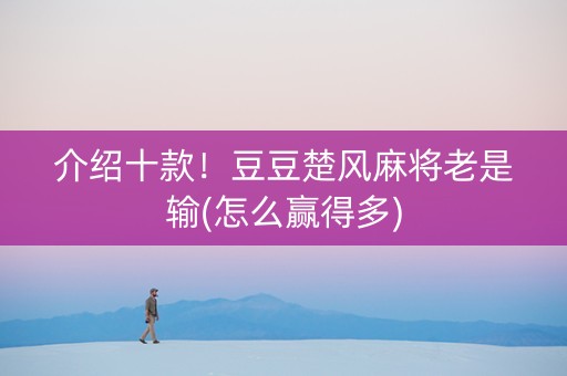 介绍十款！豆豆楚风麻将老是输(怎么赢得多)