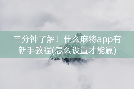 三分钟了解！什么麻将app有新手教程(怎么设置才能赢)