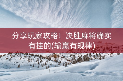 分享玩家攻略！决胜麻将确实有挂的(输赢有规律)