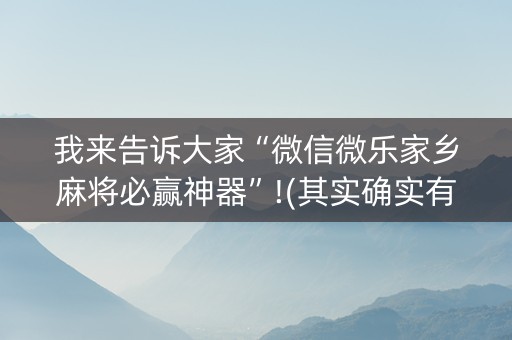 我来告诉大家“微信微乐家乡麻将必赢神器”!(其实确实有挂)-抖音