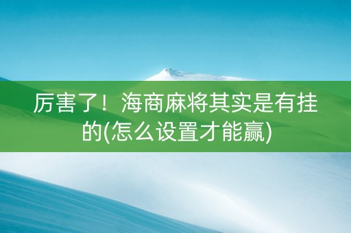厉害了！海商麻将其实是有挂的(怎么设置才能赢)