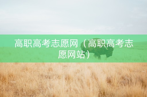 高职高考志愿网（高职高考志愿网站）