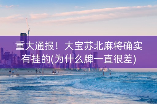 重大通报！大宝苏北麻将确实有挂的(为什么牌一直很差)