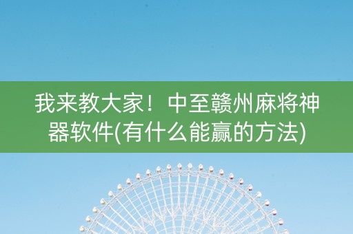 我来教大家！中至赣州麻将神器软件(有什么能赢的方法)