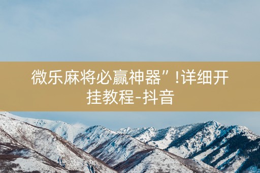 微乐麻将必赢神器”!详细开挂教程-抖音