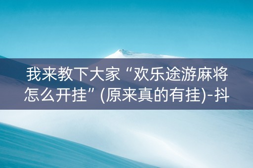 我来教下大家“欢乐途游麻将怎么开挂”(原来真的有挂)-抖音