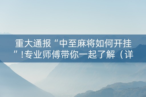 重大通报“中至麻将如何开挂”!专业师傅带你一起了解（详细教程）-抖音