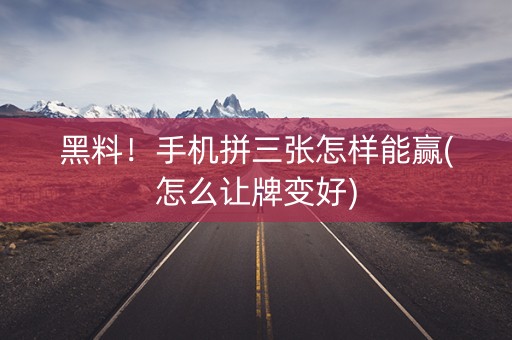 黑料！手机拼三张怎样能赢(怎么让牌变好)