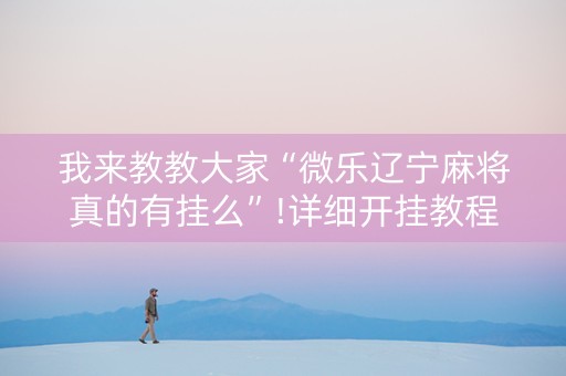 我来教教大家“微乐辽宁麻将真的有挂么”!详细开挂教程-抖音