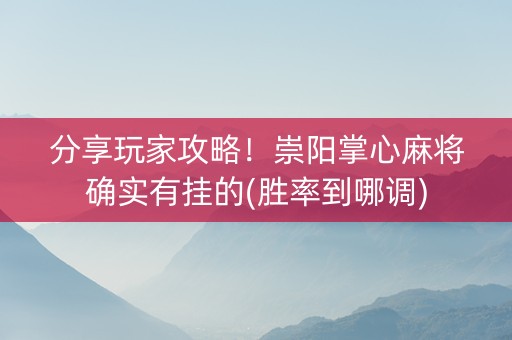 分享玩家攻略！崇阳掌心麻将确实有挂的(胜率到哪调)