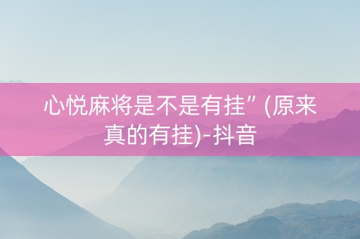心悦麻将是不是有挂”(原来真的有挂)-抖音