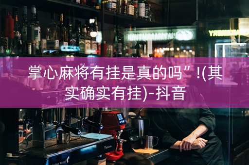 掌心麻将有挂是真的吗”!(其实确实有挂)-抖音